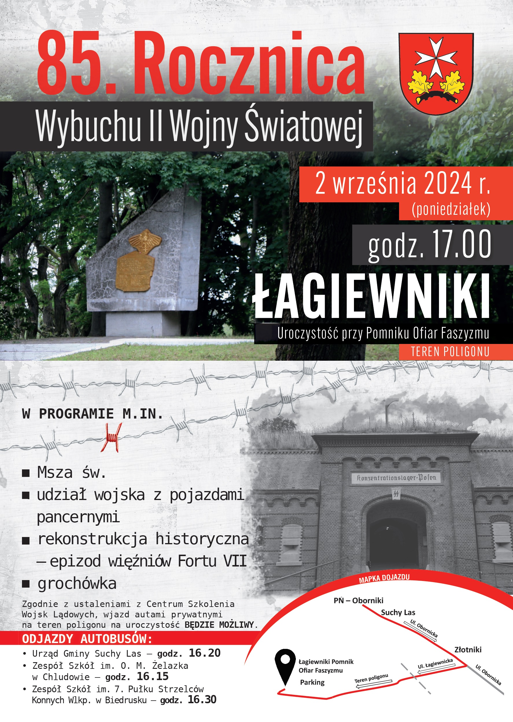 Plakat z informacją o uroczystości patriotycznej w Łagiewnikach 2 września 2024 r. g. 17.00 W PROGRAMIE M.IN. Msza św. udział wojska z pojazdami pancernymi rekonstrukcja historyczna grochówka – epizod więźniów Fortu VII Zgodnie z ustaleniami z Centrum Szkolenia Wojsk Lądowych, wjazd autami prywatnymi na teren poligonu na uroczystość BĘDZIE MOŻLIWY. ODJAZDY AUTOBUSÓW: • Urząd Gminy Suchy Las – godz. 16.20 • Zespół Szkół im. O. M. Żelazka w Chludowie – godz. 16.15 • Zespół Szkół im. 7. Pułku Strzelców Konnych Wlkp. w Biedrusku – godz. 16.30